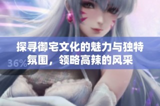 探寻御宅文化的魅力与独特氛围，领略高辣的风采