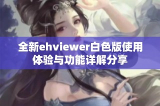 全新ehviewer白色版使用体验与功能详解分享