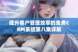 提升客户管理效率的免费CRM系统第八集详解