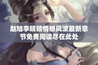 赵旭李晴晴情感风波最新章节免费阅读尽在此处