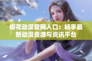 樱花动漫官网入口：畅享最新动漫资源与资讯平台