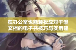在办公室也能轻松应对干湿文档的电子书技巧与实用建议