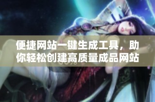 便捷网站一键生成工具，助你轻松创建高质量成品网站