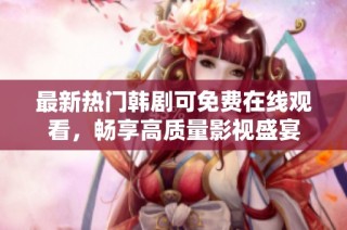 最新热门韩剧可免费在线观看，畅享高质量影视盛宴