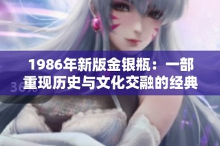 1986年新版金银瓶：一部重现历史与文化交融的经典之作