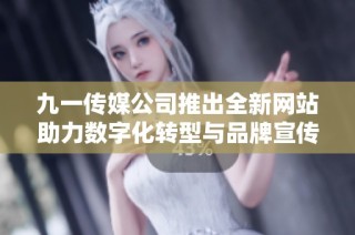 九一传媒公司推出全新网站助力数字化转型与品牌宣传
