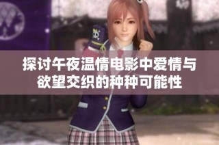 探讨午夜温情电影中爱情与欲望交织的种种可能性