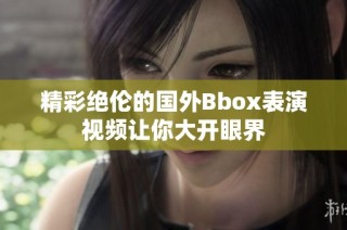 精彩绝伦的国外Bbox表演视频让你大开眼界