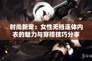 时尚新宠：女性无裆连体内衣的魅力与穿搭技巧分享