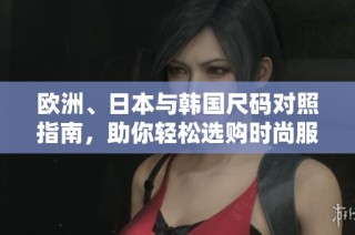 欧洲、日本与韩国尺码对照指南，助你轻松选购时尚服饰