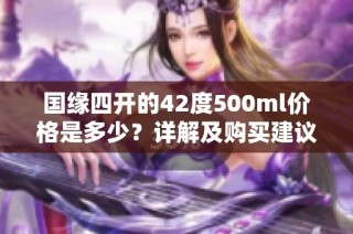 国缘四开的42度500ml价格是多少？详解及购买建议