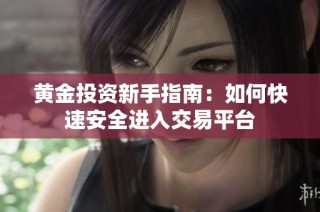 黄金投资新手指南：如何快速安全进入交易平台