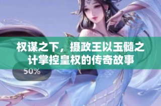 权谋之下，摄政王以玉髓之计掌控皇权的传奇故事