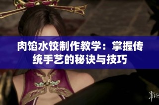 肉馅水饺制作教学：掌握传统手艺的秘诀与技巧