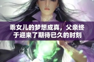 乖女儿的梦想成真，父亲终于迎来了期待已久的时刻