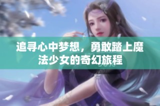 追寻心中梦想，勇敢踏上魔法少女的奇幻旅程