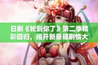 日剧《轮到你了》第二季精彩回归，揭开新悬疑剧情大门
