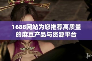 1688网站为您推荐高质量的麻豆产品与资源平台
