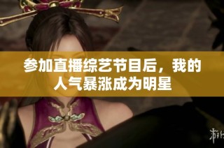 参加直播综艺节目后，我的人气暴涨成为明星