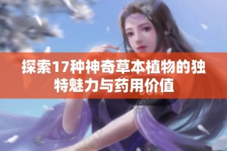 探索17种神奇草本植物的独特魅力与药用价值
