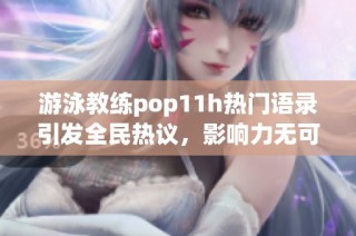 游泳教练pop11h热门语录引发全民热议，影响力无可替代