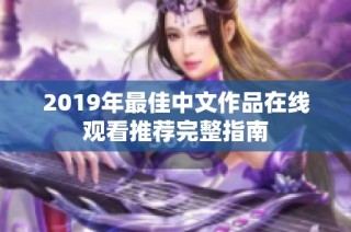 2019年最佳中文作品在线观看推荐完整指南