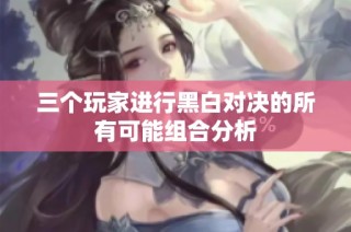 三个玩家进行黑白对决的所有可能组合分析
