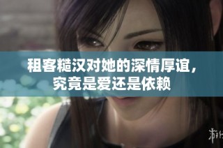 租客糙汉对她的深情厚谊，究竟是爱还是依赖