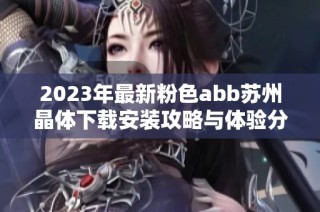 2023年最新粉色abb苏州晶体下载安装攻略与体验分享