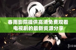 春雨影院提供高清免费观看电视剧的最新资源分享
