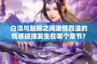 白洁与赵振之间激情四溢的情感碰撞发生在哪个章节？