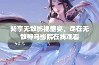 畅享无敌影视盛宴，尽在无敌神马影院在线观看