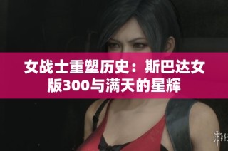 女战士重塑历史：斯巴达女版300与满天的星辉