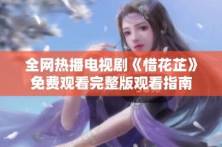 全网热播电视剧《惜花芷》免费观看完整版观看指南