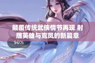 颠覆传统武侠情节再现 射雕英雄与鸾凤的新篇章