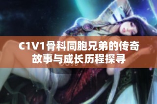 C1V1骨科同胞兄弟的传奇故事与成长历程探寻