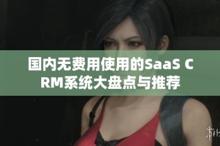 国内无费用使用的SaaS CRM系统大盘点与推荐