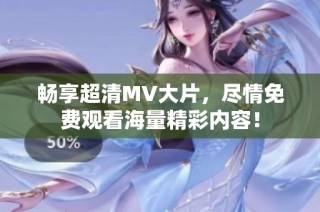 畅享超清MV大片，尽情免费观看海量精彩内容！