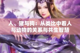 人、猪与狗：从类比中看人与动物的关系与共生智慧