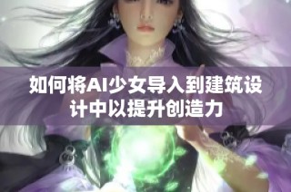 如何将AI少女导入到建筑设计中以提升创造力