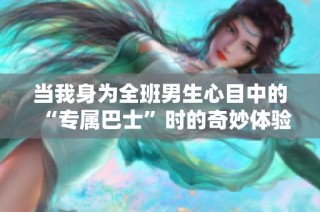 当我身为全班男生心目中的“专属巴士”时的奇妙体验