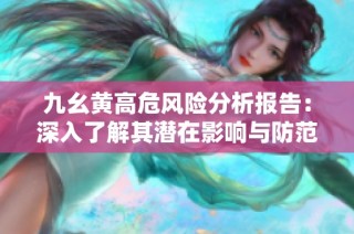 九幺黄高危风险分析报告：深入了解其潜在影响与防范措施