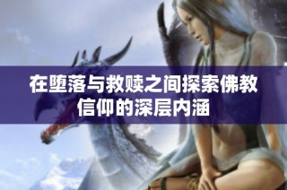 在堕落与救赎之间探索佛教信仰的深层内涵