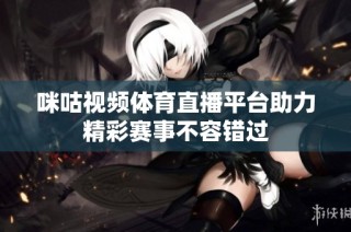 咪咕视频体育直播平台助力精彩赛事不容错过