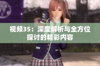 视频35：深度解析与全方位探讨的精彩内容