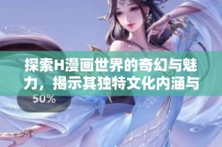探索H漫画世界的奇幻与魅力，揭示其独特文化内涵与影响