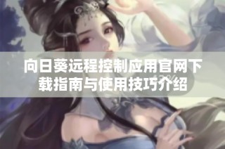 向日葵远程控制应用官网下载指南与使用技巧介绍