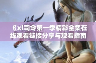《xl司令第一季精彩全集在线观看链接分享与观看指南》