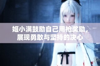 姬小满鼓励自己用枪奖励，展现勇敢与坚持的决心
