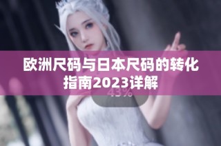 欧洲尺码与日本尺码的转化指南2023详解